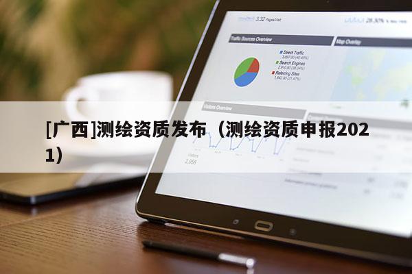 [广西]测绘资质发布（测绘资质申报2021）