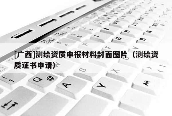 [广西]测绘资质申报材料封面图片（测绘资质证书申请）