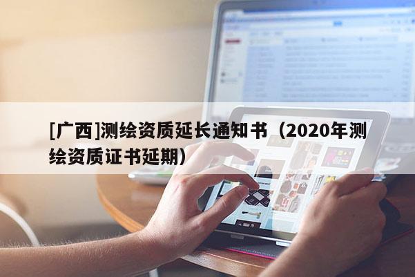 [广西]测绘资质延长通知书（2020年测绘资质证书延期）