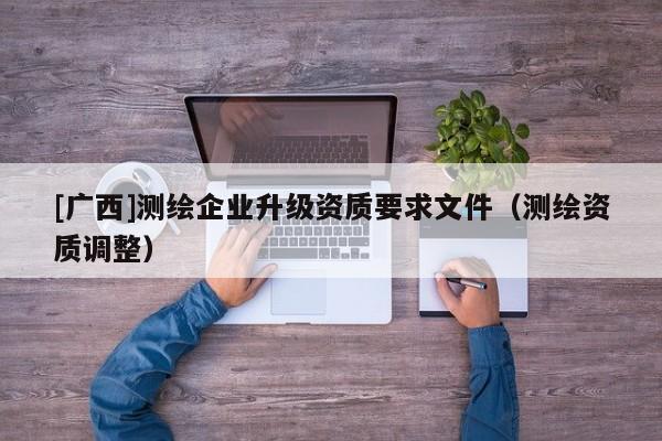 [广西]测绘企业升级资质要求文件（测绘资质调整）