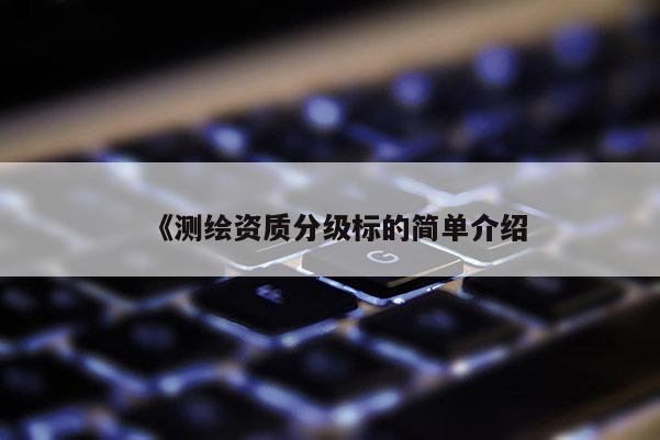 《测绘资质分级标的简单介绍
