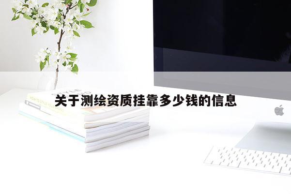 关于测绘资质挂靠多少钱的信息