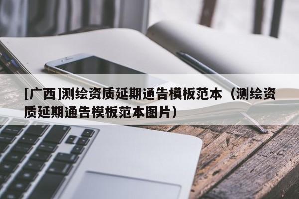 [广西]测绘资质延期通告模板范本（测绘资质延期通告模板范本图片）