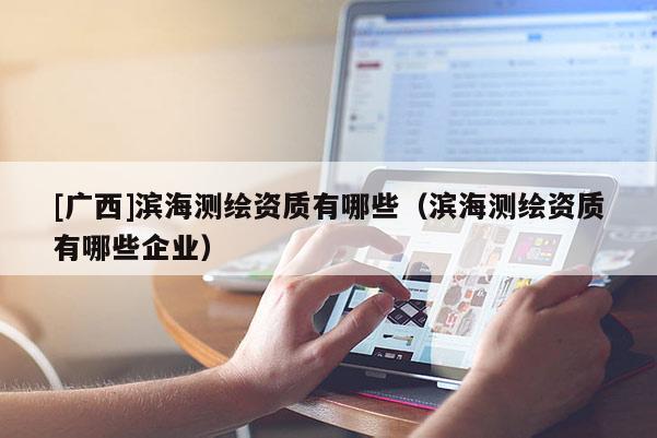 [广西]滨海测绘资质有哪些（滨海测绘资质有哪些企业）