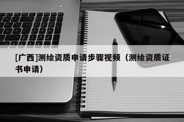 [广西]测绘资质申请步骤视频（测绘资质证书申请）