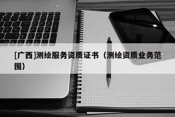 [广西]测绘服务资质证书（测绘资质业务范围）