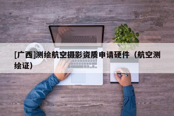 [广西]测绘航空摄影资质申请硬件（航空测绘证）