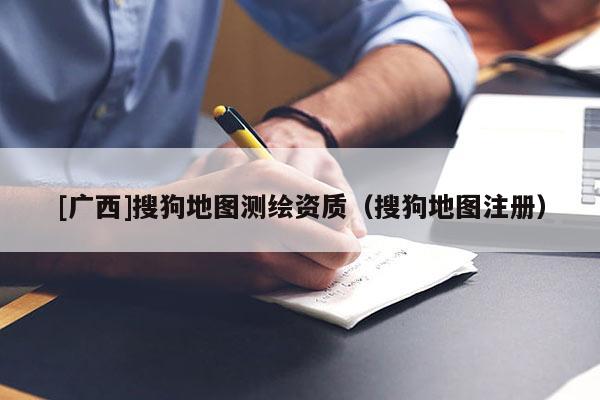 [广西]搜狗地图测绘资质（搜狗地图注册）