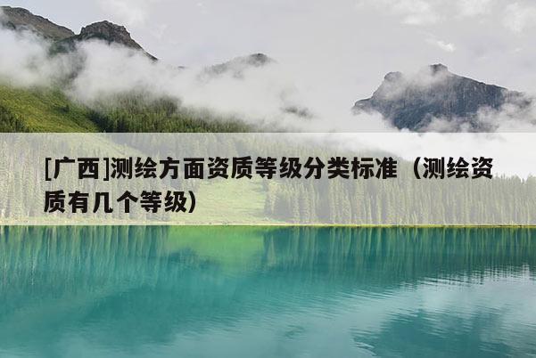 [广西]测绘方面资质等级分类标准（测绘资质有几个等级）