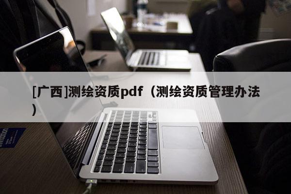 [广西]测绘资质pdf（测绘资质管理办法）