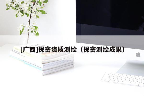 [广西]保密资质测绘（保密测绘成果）
