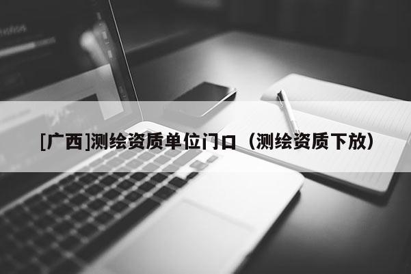 [广西]测绘资质单位门口（测绘资质下放）
