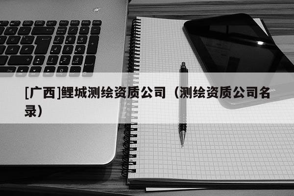 [广西]鲤城测绘资质公司（测绘资质公司名录）