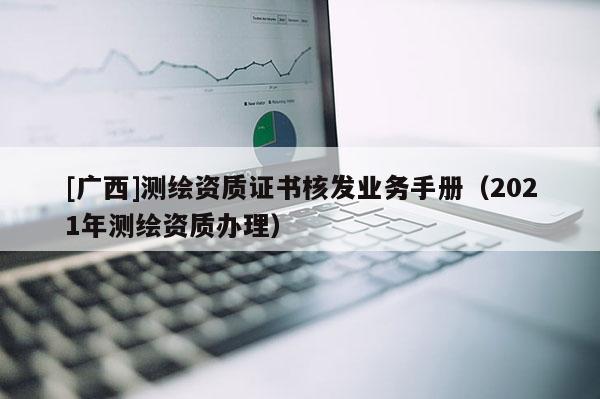 [广西]测绘资质证书核发业务手册（2021年测绘资质办理）