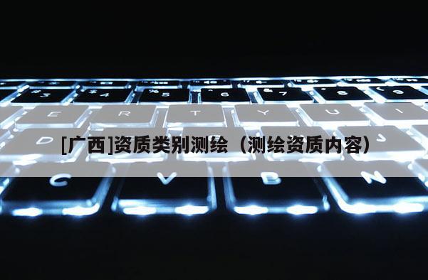 [广西]资质类别测绘（测绘资质内容）