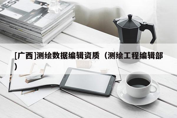 [广西]测绘数据编辑资质（测绘工程编辑部）