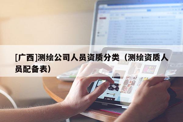 [广西]测绘公司人员资质分类（测绘资质人员配备表）