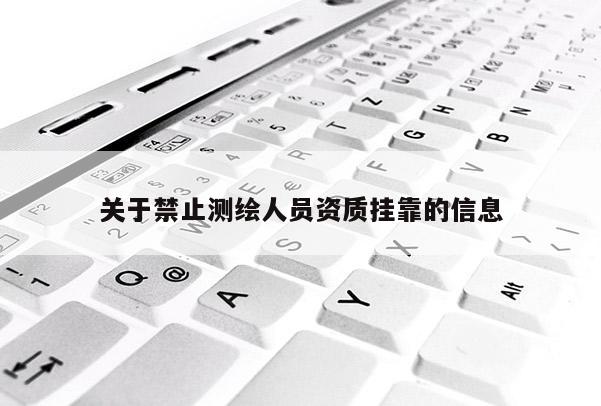 关于禁止测绘人员资质挂靠的信息