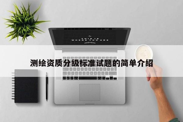 测绘资质分级标准试题的简单介绍
