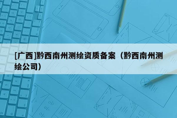 [广西]黔西南州测绘资质备案（黔西南州测绘公司）