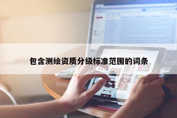 包含测绘资质分级标准范围的词条