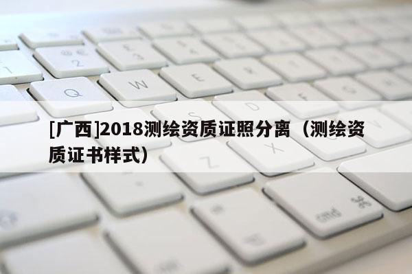 [广西]2018测绘资质证照分离（测绘资质证书样式）