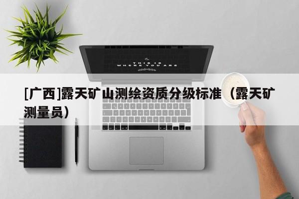 [广西]露天矿山测绘资质分级标准（露天矿测量员）