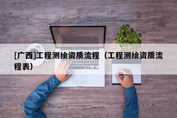 [广西]工程测绘资质流程（工程测绘资质流程表）
