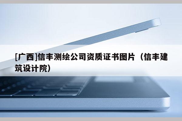 [广西]信丰测绘公司资质证书图片（信丰建筑设计院）