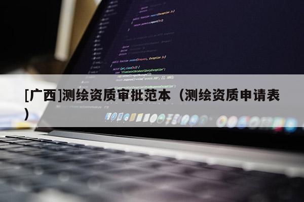 [广西]测绘资质审批范本（测绘资质申请表）