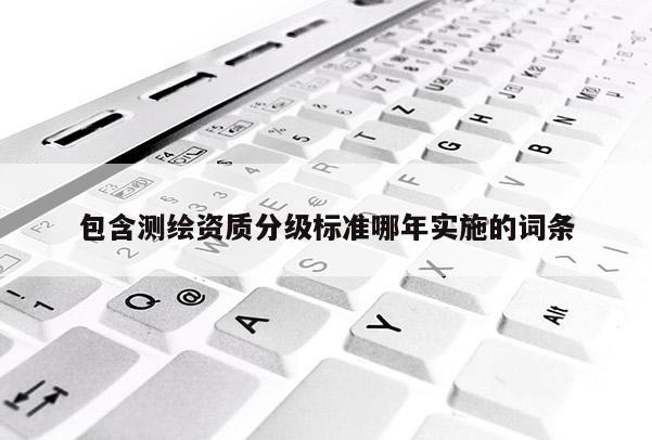 包含测绘资质分级标准哪年实施的词条