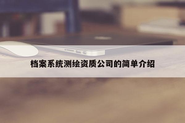 档案系统测绘资质公司的简单介绍