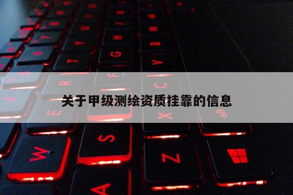 关于甲级测绘资质挂靠的信息