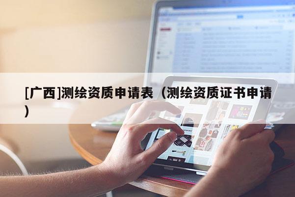 [广西]测绘资质申请表（测绘资质证书申请）