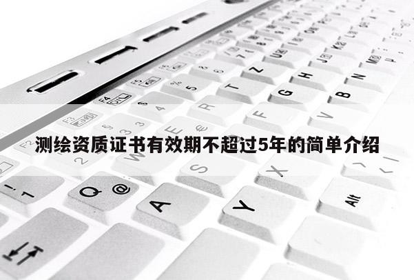 测绘资质证书有效期不超过5年的简单介绍