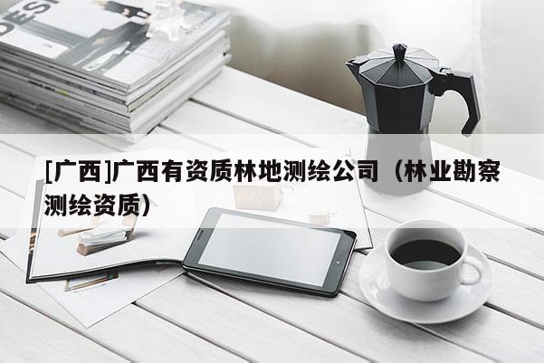 [广西]广西有资质林地测绘公司（林业勘察测绘资质）