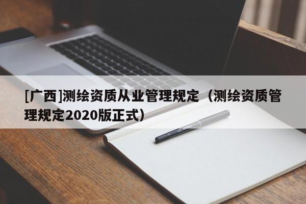 [广西]测绘资质从业管理规定（测绘资质管理规定2020版正式）