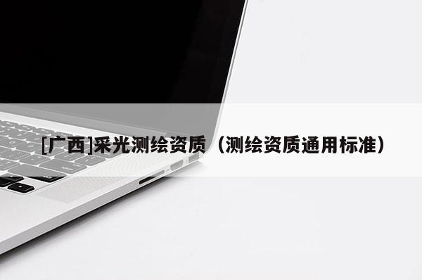 [广西]采光测绘资质（测绘资质通用标准）