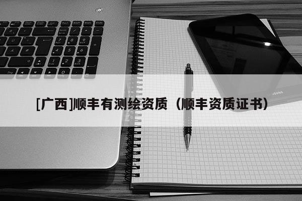 [广西]顺丰有测绘资质（顺丰资质证书）