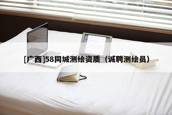 [广西]58同城测绘资质（诚聘测绘员）