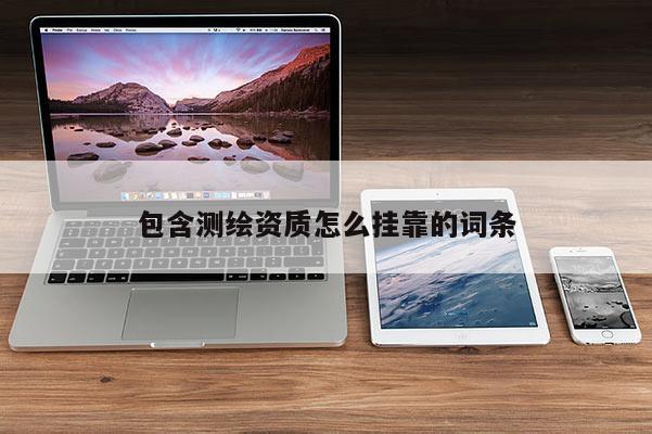 包含测绘资质怎么挂靠的词条