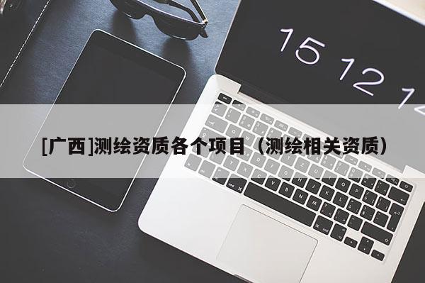 [广西]测绘资质各个项目（测绘相关资质）