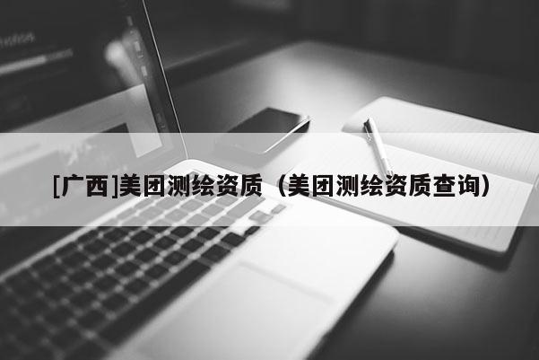 [广西]美团测绘资质（美团测绘资质查询）