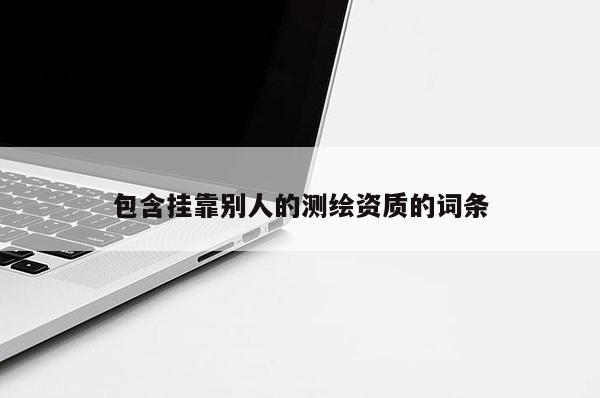 包含挂靠别人的测绘资质的词条