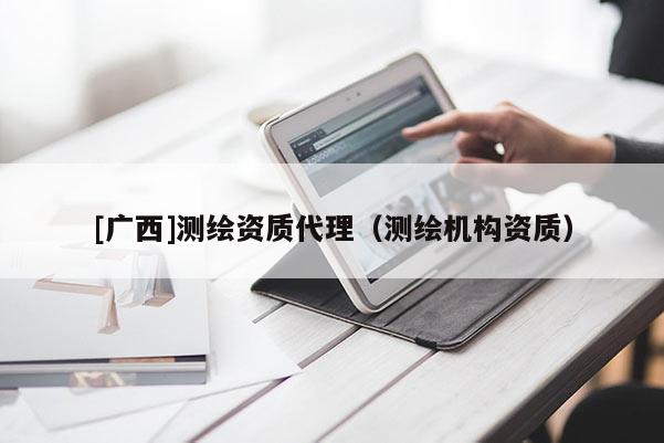 [广西]测绘资质代理（测绘机构资质）