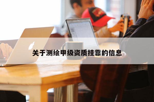 关于测绘甲级资质挂靠的信息