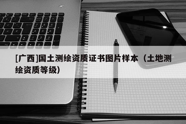 [广西]国土测绘资质证书图片样本（土地测绘资质等级）