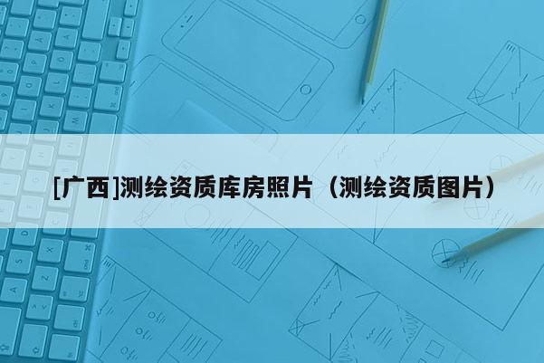 [广西]测绘资质库房照片（测绘资质图片）