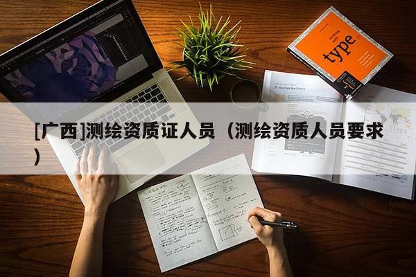 [广西]测绘资质证人员（测绘资质人员要求）