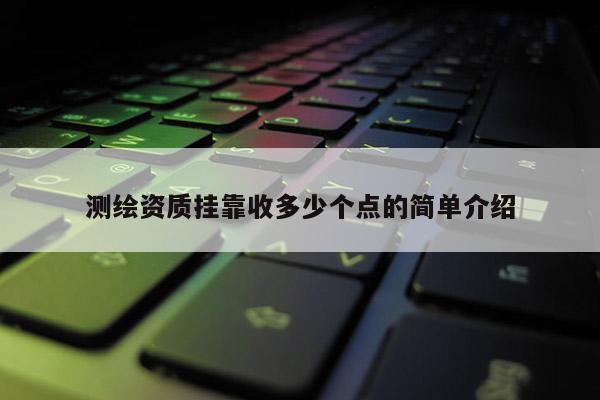 测绘资质挂靠收多少个点的简单介绍